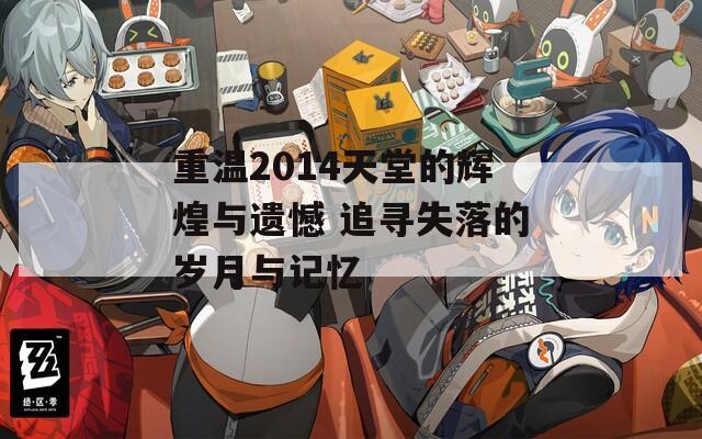 重温2014天堂的辉煌与遗憾 追寻失落的岁月与记忆