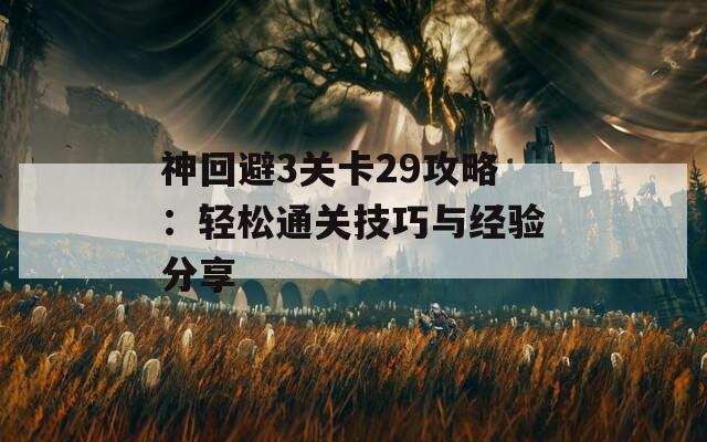 神回避3关卡29攻略：轻松通关技巧与经验分享