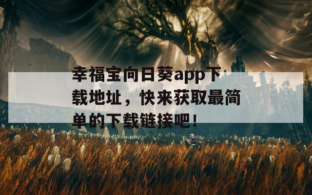 幸福宝向日葵app下载地址，快来获取最简单的下载链接吧！