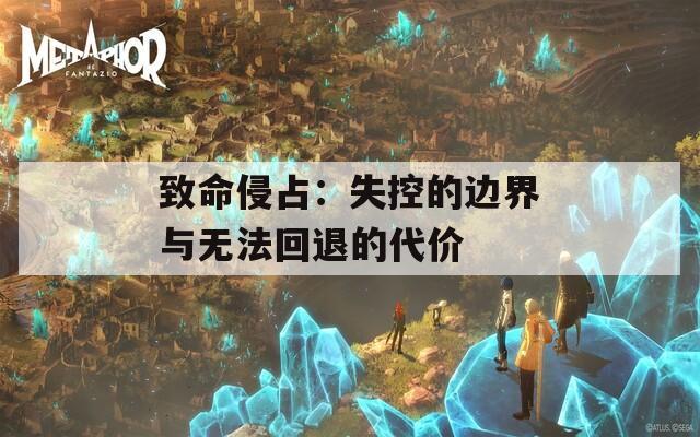 致命侵占：失控的边界与无法回退的代价