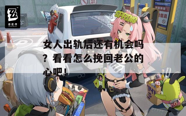 女人出轨后还有机会吗？看看怎么挽回老公的心吧！