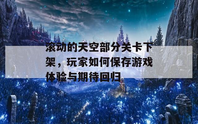 滚动的天空部分关卡下架，玩家如何保存游戏体验与期待回归