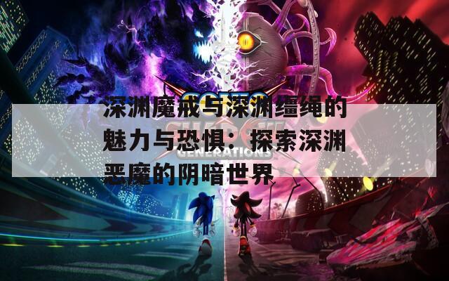 深渊魔戒与深渊缰绳的魅力与恐惧：探索深渊恶魔的阴暗世界