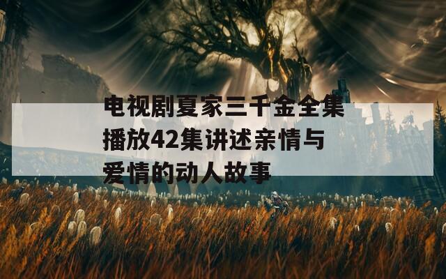 电视剧夏家三千金全集播放42集讲述亲情与爱情的动人故事