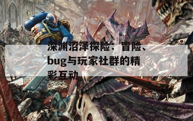 深渊沼泽探险：冒险、bug与玩家社群的精彩互动