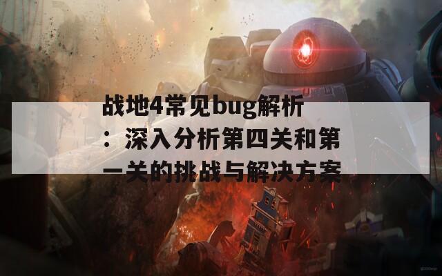 战地4常见bug解析：深入分析第四关和第一关的挑战与解决方案