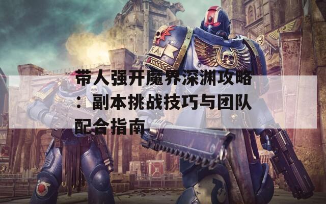 带人强开魔界深渊攻略：副本挑战技巧与团队配合指南