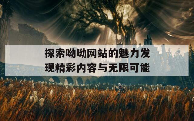 探索呦呦网站的魅力发现精彩内容与无限可能