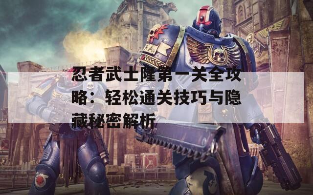 忍者武士隆第一关全攻略：轻松通关技巧与隐藏秘密解析