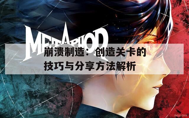 崩溃制造：创造关卡的技巧与分享方法解析