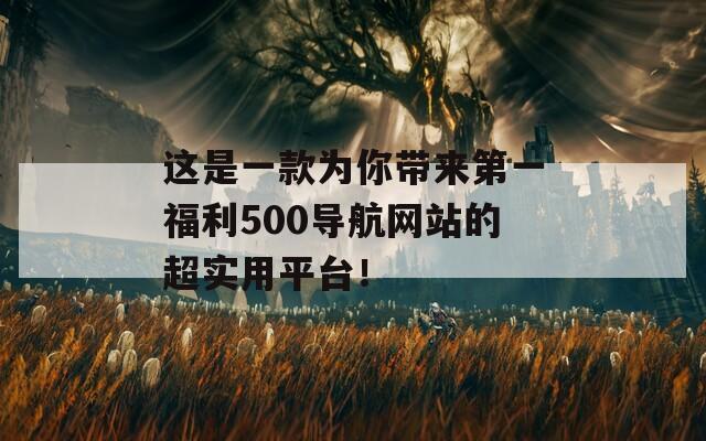 这是一款为你带来第一福利500导航网站的超实用平台！