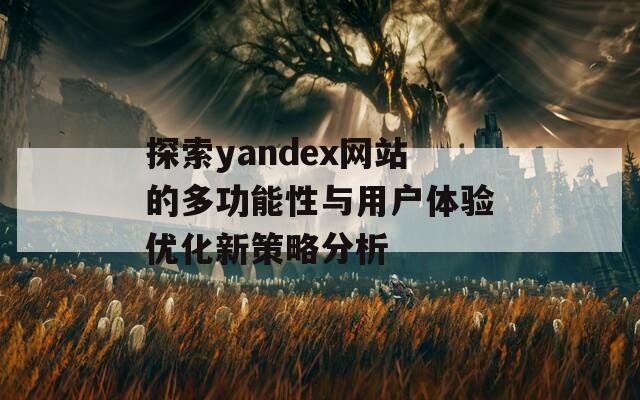 探索yandex网站的多功能性与用户体验优化新策略分析