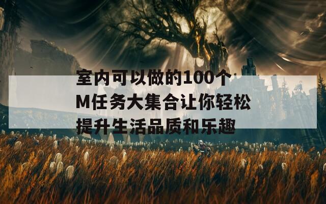 室内可以做的100个M任务大集合让你轻松提升生活品质和乐趣