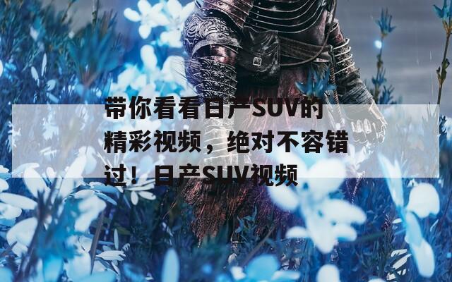 带你看看日产SUV的精彩视频，绝对不容错过！日产SUV视频