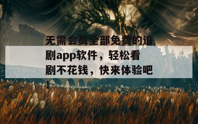 无需会员全部免费的追剧app软件，轻松看剧不花钱，快来体验吧！